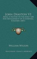 John Drayton V1: Being a History of the Early Life and Development of a Liverpool Engineer (1851) di William Wilson edito da Kessinger Publishing