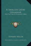 A Smaller Latin Grammar: For the Use of Schools (1864) di Edward Miller edito da Kessinger Publishing