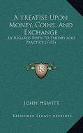 A Treatise Upon Money, Coins, and Exchange: In Regards Both to Theory and Practice (1755) di John Hewitt edito da Kessinger Publishing