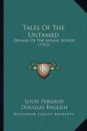 Tales of the Untamed: Dramas of the Animal World (1912) di Louis Pergaud edito da Kessinger Publishing