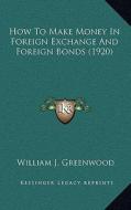 How to Make Money in Foreign Exchange and Foreign Bonds (1920) di William J. Greenwood edito da Kessinger Publishing