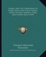 Corals and the Formation of Coral Reefs and Fossil Corals from Central America, Cuba and Puerto Rico (1919) di Thomas Wayland Vaughan edito da Kessinger Publishing