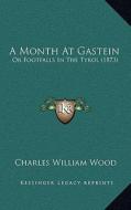 A Month at Gastein: Or Footfalls in the Tyrol (1873) di Charles William Wood edito da Kessinger Publishing