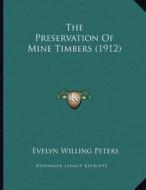 The Preservation of Mine Timbers (1912) di Evelyn Willing Peters edito da Kessinger Publishing