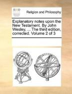 Explanatory Notes Upon The New Testament. By John Wesley, ... The Third Edition, Corrected. Volume 2 Of 3 di Multiple Contributors edito da Gale Ecco, Print Editions