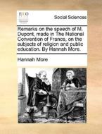 Remarks On The Speech Of M. Dupont, Made In The National Convention Of France, On The Subjects Of Religion And Public Education. By Hannah More di Hannah More edito da Gale Ecco, Print Editions