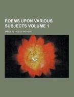 Poems Upon Various Subjects Volume 1 di James Reynolds Withers edito da Theclassics.us