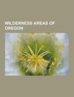 Wilderness Areas Of Oregon di Source Wikipedia edito da University-press.org