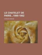 Le Chatelet De Paris1060-1862 di Charles Demaze edito da General Books Llc