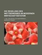 Die Regelung Des Wettbewerbes Im Modernen Wirtschaftssystem; 1. Teil Die Kartelle In Oesterreich di Markus Ettinger edito da General Books Llc