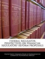 Federal Regulator Perspectives On Financial Regulatory Reform Proposals edito da Bibliogov