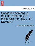 Songs in Lodoiska, a musical romance, in three acts, etc. [By J. P. Kemble.] di Anonymous, John Philip Kemble edito da British Library, Historical Print Editions