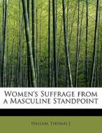 Women's Suffrage From A Masculine Standpoint di Haslam Thomas J edito da Bibliolife
