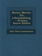 Mutter Martini: Ein Lebensausklang. - Primary Source Edition di Alice Stein-Landesmann edito da Nabu Press