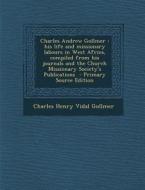 Charles Andrew Gollmer: His Life and Missionary Labours in West Africa, Compiled from His Journals and the Church Missionary Society's Publica di Charles Henry Vidal Gollmer edito da Nabu Press