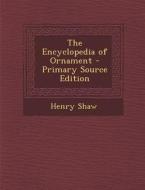The Encyclopedia of Ornament di Henry Shaw edito da Nabu Press