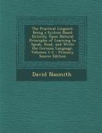 The Practical Linguist: Being a System Based Entirely Upon Natural Principles of Learning to Speak, Read, and Write the German Language, Volum di David Nasmith edito da Nabu Press