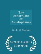 The Acharnians Of Aristophanes - Scholar's Choice Edition di W J M Starkie edito da Scholar's Choice