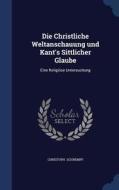 Die Christliche Weltanschauung Und Kant's Sittlicher Glaube di Christoph Schrempf edito da Sagwan Press