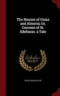 The Houses Of Osma And Almeria; Or, Convent Of St. Ildefonso. A Tale di Regina Maria Roche edito da Andesite Press