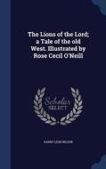 The Lions Of The Lord; A Tale Of The Old West. Illustrated By Rose Cecil O'neill di Harry Leon Wilson edito da Sagwan Press
