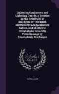 Lightning Conductors And Lightning Guards; A Treatise On The Protection Of Buildings, Of Telegraph Instruments And Submarine Cables, And Of Electric I di Sir Oliver Lodge edito da Palala Press