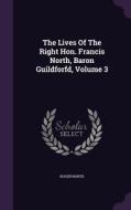 The Lives Of The Right Hon. Francis North, Baron Guildforfd, Volume 3 di Roger North edito da Palala Press