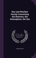 Star And Weather Gossip Concerning The Heavens, The Atmosphere, The Sea di Joseph H Elgie edito da Palala Press
