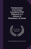 Parliamentary Government Considered With Reference To A Reform Of Parliament. An Essay di Henry George Grey Grey edito da Palala Press