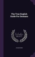 The True English Guide For Germans di Johann Konig edito da Palala Press