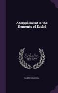 A Supplement To The Elements Of Euclid di Daniel Cresswell edito da Palala Press