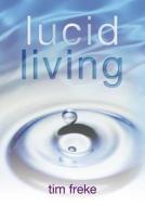 Lucid Living: A Book You Can Read in One Hour That Will Turn Your World Inside Out di Timothy Freke edito da Hay House