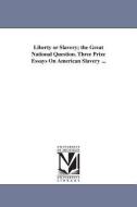 Liberty or Slavery; The Great National Question. Three Prize Essays on American Slavery ... di None edito da UNIV OF MICHIGAN PR