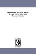 Ordinances of the City of Detroit, REV. and Pub. by Order of the Common Council. di Etc Detroit (Mich ). Ordinances edito da UNIV OF MICHIGAN PR
