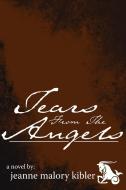 Tears From The Angels di Jeanne Malory Kibler edito da AuthorHouse
