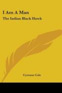 I Am a Man: The Indian Black Hawk di Cyrenus Cole edito da Kessinger Publishing