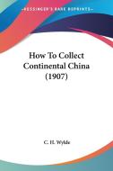 How to Collect Continental China (1907) di C. H. Wylde edito da Kessinger Publishing