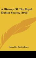 A History of the Royal Dublin Society (1915) di Henry Fitz-Patrick Berry edito da Kessinger Publishing