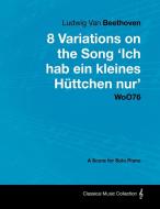 Ludwig Van Beethoven - 8 Variations on the Song 'Ich Hab Ein Kleines H Ttchen Nur' Woo76 - A Score for Solo Piano di Ludwig van Beethoven edito da Masterson Press