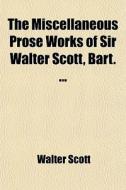 The Miscellaneous Prose Works Of Sir Wal di Walter Scott edito da General Books