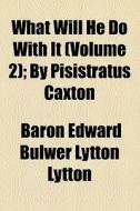 What Will He Do With It (volume 2); By Pisistratus Caxton di Edward Bulwer Lytton Lytton, Baron Edward Bulwer Lytton Lytton edito da General Books Llc