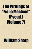 The Writings Of "fiona Macleod" [pseud.] (volume 7) di William Sharp edito da General Books Llc