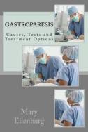 Gastroparesis: Causes, Tests and Treatment Options di Mary Ann Ellenburg Ma edito da Createspace