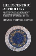 Heliocentric Astrology or Essentials of Astronomy and Solar Mentality with Tables of Ephemeris to 1913 di Holmes Whittier Merton edito da Read Books