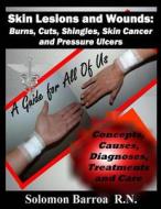 Skin Lesions and Wounds: Burns, Cuts, Shingles, Skin Cancer and Pressure Ulcer: ( Concepts, Causes, Diagnoses, Treatment and Care ) di Solomon Barroa edito da Createspace