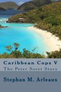 Caribbean Cops V: The Peter Soret Story di Stephan M. Arleaux edito da Createspace