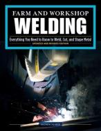 Farm and Workshop Welding, Updated and Revised Edition: Everything You Need to Know to Weld, Cut, and Shape Metal di Andrew Pearce edito da FOX CHAPEL PUB CO INC
