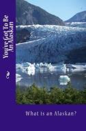 You've Got to Be an Alaskan: What Is an Alaskan? di Alice E. Tidwell, Mrs Alice E. Tidwell edito da Createspace