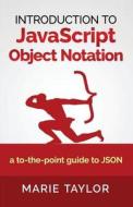 Introduction to JavaScript Object Notation: A to-The-Point Guide to Json di Marie Taylor edito da Createspace