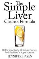 The Simple Liver Cleanse Formula: Detox Your Body, Eliminate Toxins, and Feel Like a Superhuman di Jennifer Hayes edito da Createspace Independent Publishing Platform